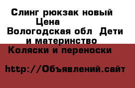 Слинг рюкзак новый › Цена ­ 2 300 - Вологодская обл. Дети и материнство » Коляски и переноски   